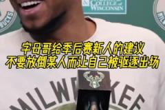 字母哥给季后赛新人的建议:不要放倒某人而让自己被驱逐